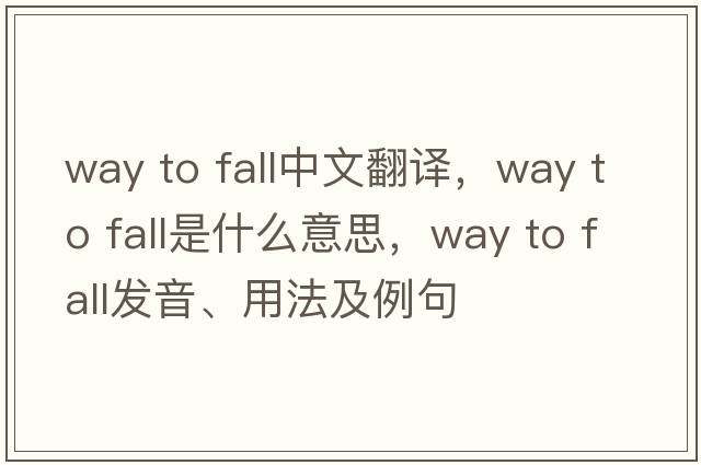 way to fall中文翻譯，way to fall是什么意思，way to fall發(fā)音、用法及例句