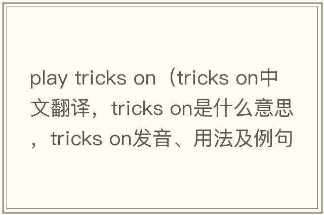 play tricks on（tricks on中文翻譯，tricks on是什么意思，tricks on發(fā)音、用法及例句）