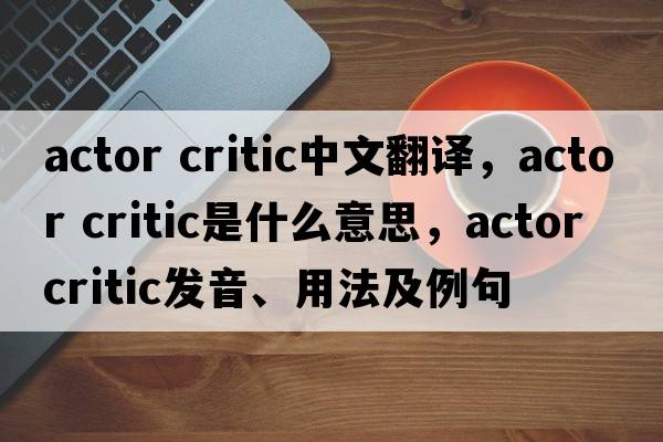 actor critic中文翻譯，actor critic是什么意思，actor critic發(fā)音、用法及例句