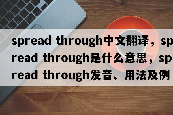 spread through中文翻譯，spread through是什么意思，spread through發(fā)音、用法及例句