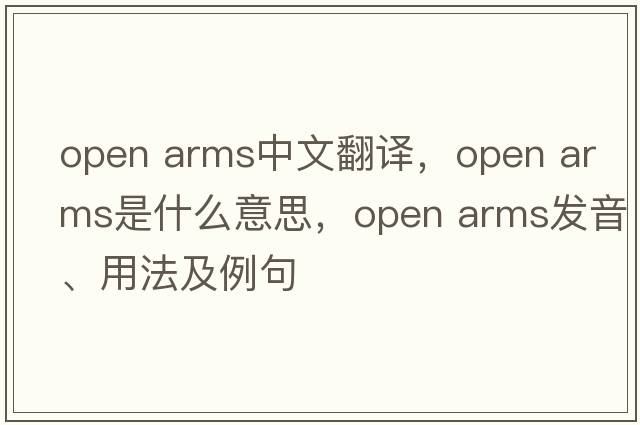 open arms中文翻譯，open arms是什么意思，open arms發(fā)音、用法及例句