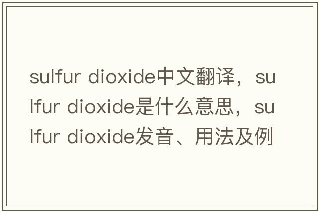 sulfur dioxide中文翻譯，sulfur dioxide是什么意思，sulfur dioxide發(fā)音、用法及例句