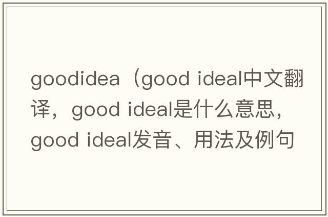 goodidea（good ideal中文翻譯，good ideal是什么意思，good ideal發(fā)音、用法及例句）
