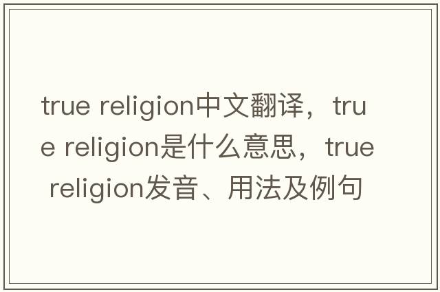 true religion中文翻譯，true religion是什么意思，true religion發(fā)音、用法及例句