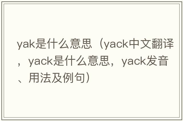 yak是什么意思（yack中文翻譯，yack是什么意思，yack發(fā)音、用法及例句）