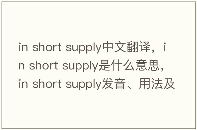 in short supply中文翻譯，in short supply是什么意思，in short supply發(fā)音、用法及例句