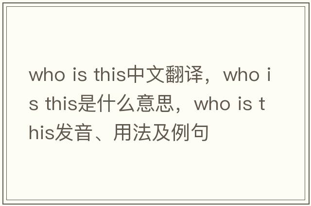 Who is this中文翻譯，Who is this是什么意思，Who is this發(fā)音、用法及例句