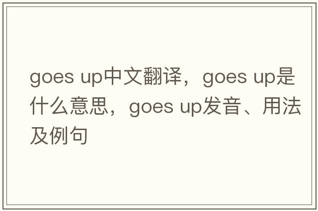 goes up中文翻譯，goes up是什么意思，goes up發(fā)音、用法及例句