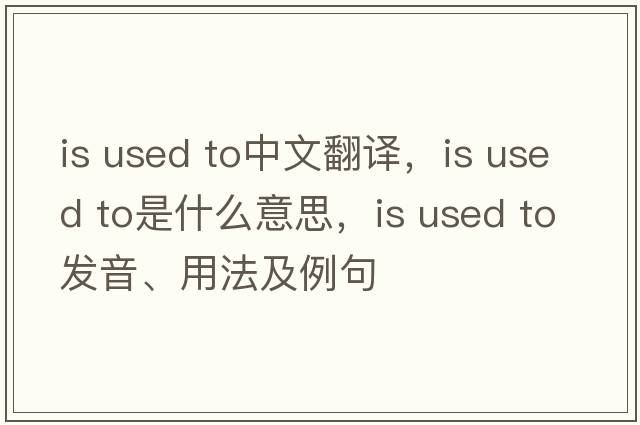 is used to中文翻譯，is used to是什么意思，is used to發(fā)音、用法及例句