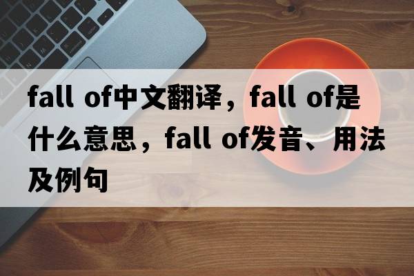 fall of中文翻譯，fall of是什么意思，fall of發(fā)音、用法及例句