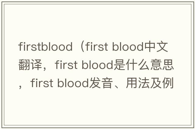 firstblood（First blood中文翻譯，F(xiàn)irst blood是什么意思，F(xiàn)irst blood發(fā)音、用法及例句）