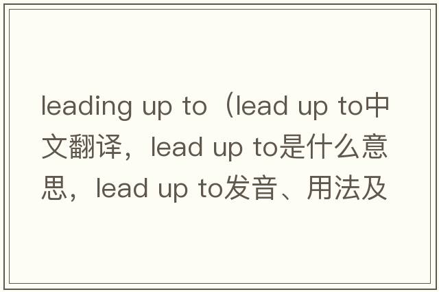 leading up to（lead up to中文翻譯，lead up to是什么意思，lead up to發(fā)音、用法及例句）
