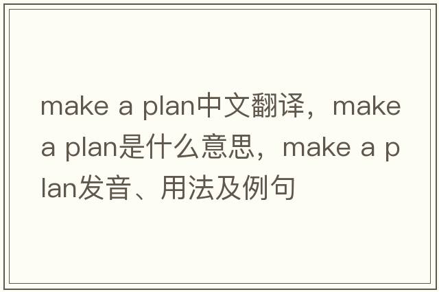 make a plan中文翻譯，make a plan是什么意思，make a plan發(fā)音、用法及例句