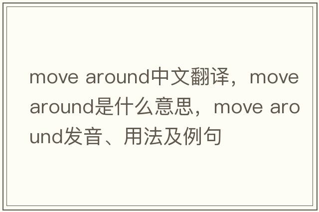 move around中文翻譯，move around是什么意思，move around發(fā)音、用法及例句