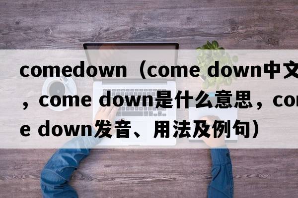 comedown（come down中文翻譯，come down是什么意思，come down發(fā)音、用法及例句）