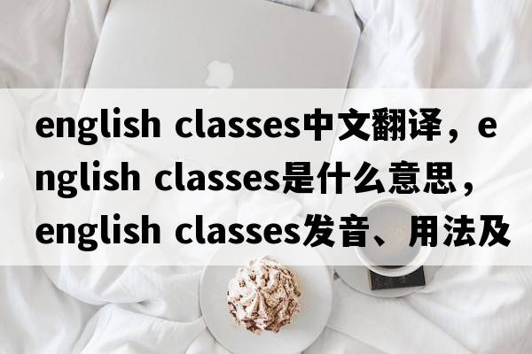 english classes中文翻譯，english classes是什么意思，english classes發(fā)音、用法及例句