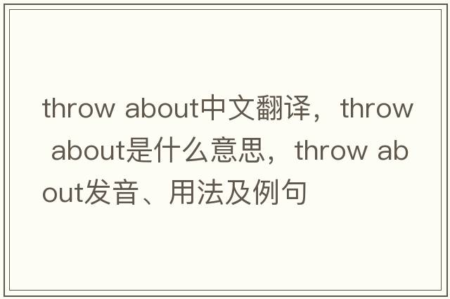 throw about中文翻譯，throw about是什么意思，throw about發(fā)音、用法及例句