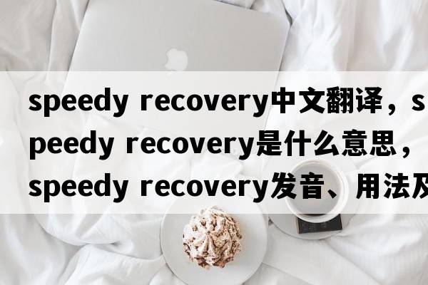 speedy recovery中文翻譯，speedy recovery是什么意思，speedy recovery發(fā)音、用法及例句