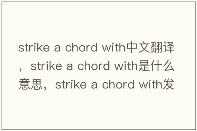 strike a chord with中文翻譯，strike a chord with是什么意思，strike a chord with發(fā)音、用法及例句