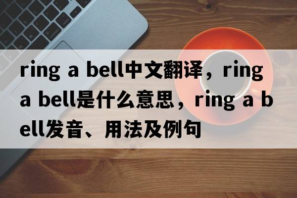 Ring a bell中文翻譯，Ring a bell是什么意思，Ring a bell發(fā)音、用法及例句