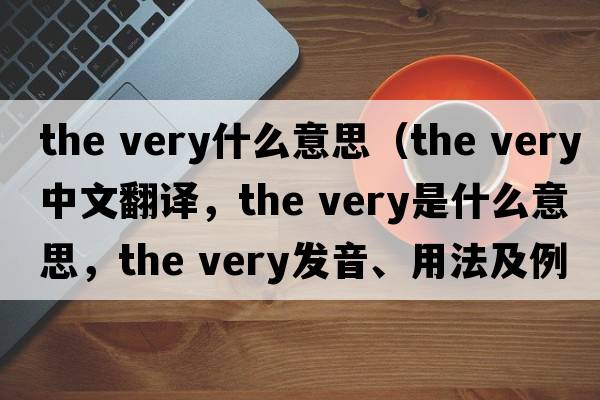 the very什么意思（the very中文翻譯，the very是什么意思，the very發(fā)音、用法及例句）