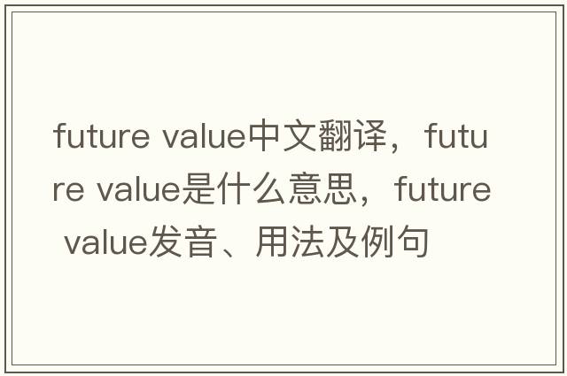future value中文翻譯，future value是什么意思，future value發(fā)音、用法及例句