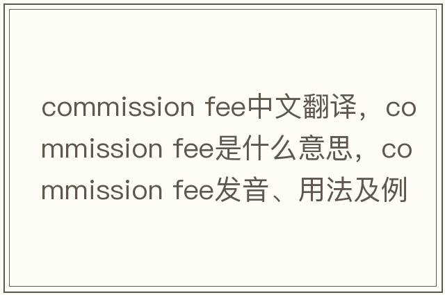 commission fee中文翻譯，commission fee是什么意思，commission fee發(fā)音、用法及例句