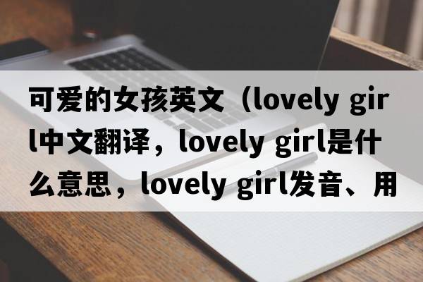 可愛的女孩英文（lovely girl中文翻譯，lovely girl是什么意思，lovely girl發(fā)音、用法及例句）