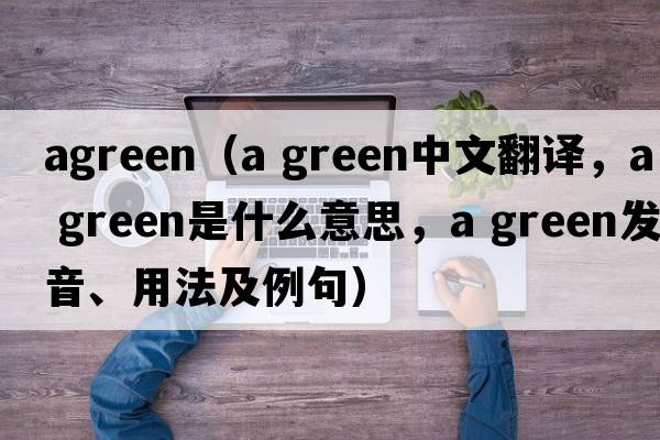 agreen（a green中文翻譯，a green是什么意思，a green發(fā)音、用法及例句）