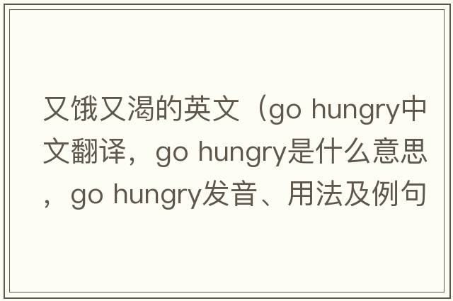 又餓又渴的英文（go hungry中文翻譯，go hungry是什么意思，go hungry發(fā)音、用法及例句）