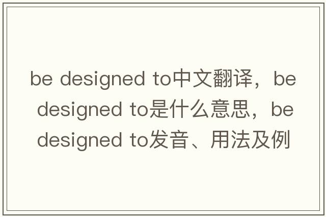 be designed to中文翻譯，be designed to是什么意思，be designed to發(fā)音、用法及例句