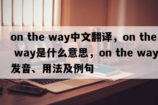 on the way中文翻譯，on the way是什么意思，on the way發(fā)音、用法及例句