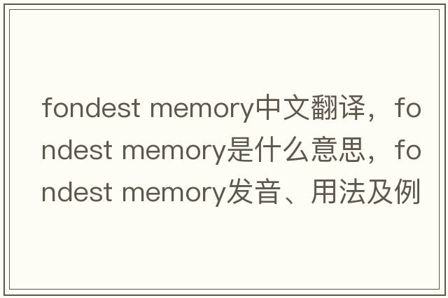 fondest memory中文翻譯，fondest memory是什么意思，fondest memory發(fā)音、用法及例句