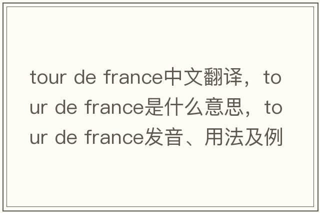 tour de france中文翻譯，tour de france是什么意思，tour de france發(fā)音、用法及例句