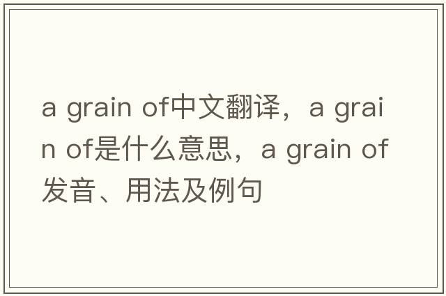 a grain of中文翻譯，a grain of是什么意思，a grain of發(fā)音、用法及例句