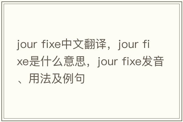 jour fixe中文翻譯，jour fixe是什么意思，jour fixe發(fā)音、用法及例句