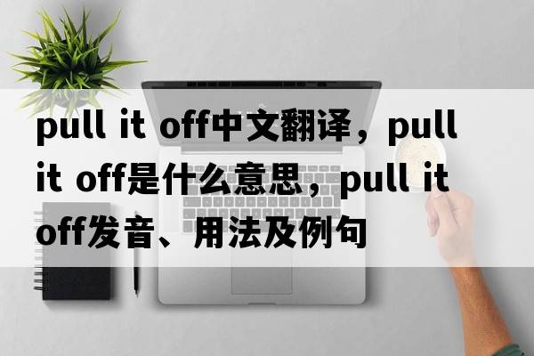 pull it off中文翻譯，pull it off是什么意思，pull it off發(fā)音、用法及例句
