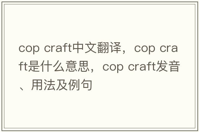 cop craft中文翻譯，cop craft是什么意思，cop craft發(fā)音、用法及例句
