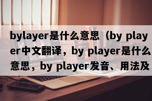 bylayer是什么意思（by player中文翻譯，by player是什么意思，by player發(fā)音、用法及例句）