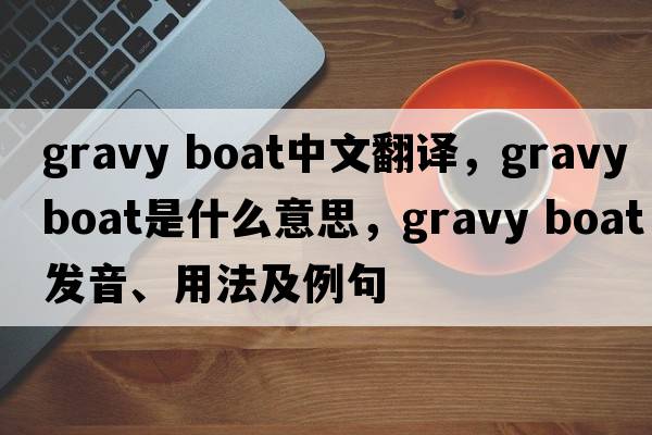 gravy boat中文翻譯，gravy boat是什么意思，gravy boat發(fā)音、用法及例句