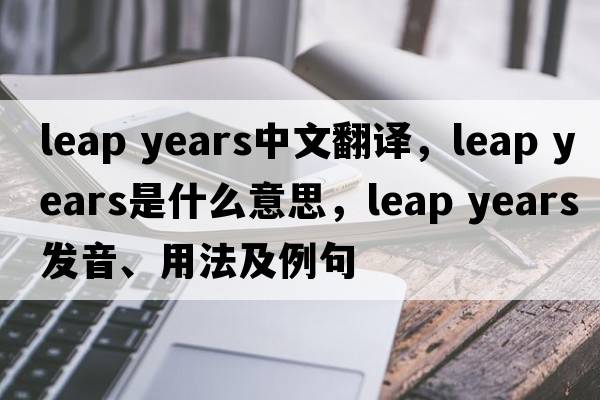 leap years中文翻譯，leap years是什么意思，leap years發(fā)音、用法及例句