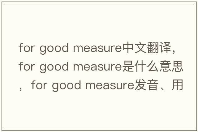 for good measure中文翻譯，for good measure是什么意思，for good measure發(fā)音、用法及例句