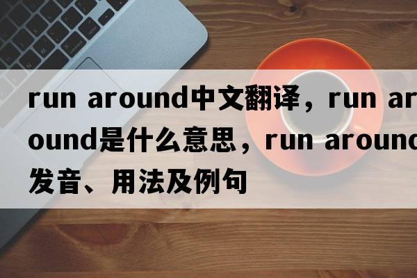 run around中文翻譯，run around是什么意思，run around發(fā)音、用法及例句