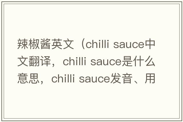 辣椒醬英文（chilli sauce中文翻譯，chilli sauce是什么意思，chilli sauce發(fā)音、用法及例句）