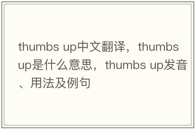 thumbs up中文翻譯，thumbs up是什么意思，thumbs up發(fā)音、用法及例句