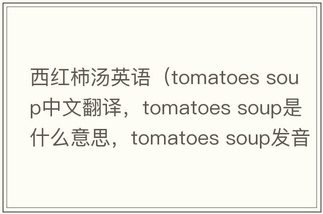 西紅柿湯英語（tomatoes soup中文翻譯，tomatoes soup是什么意思，tomatoes soup發(fā)音、用法及例句）