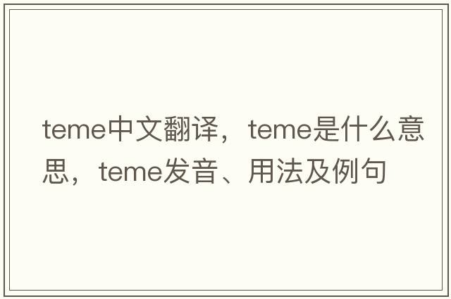 TEME中文翻譯，TEME是什么意思，TEME發(fā)音、用法及例句
