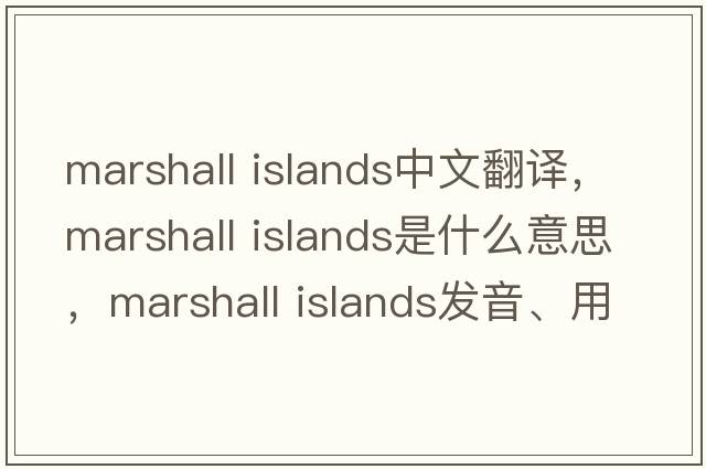 marshall islands中文翻譯，marshall islands是什么意思，marshall islands發(fā)音、用法及例句