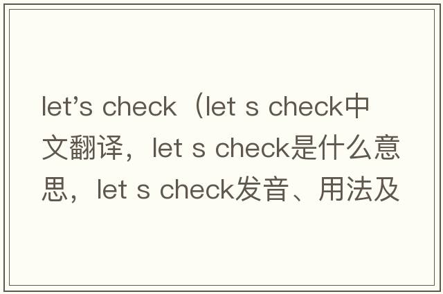let's check（let s check中文翻譯，let s check是什么意思，let s check發(fā)音、用法及例句）