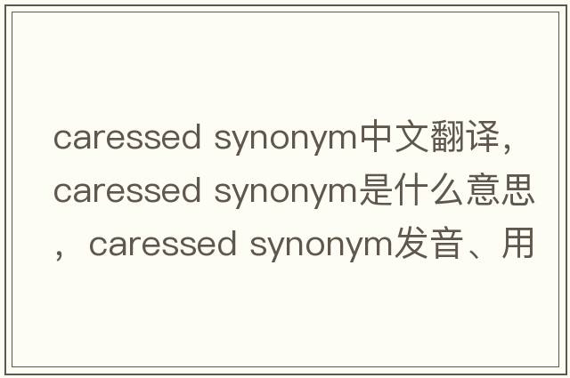 caressed synonym中文翻譯，caressed synonym是什么意思，caressed synonym發(fā)音、用法及例句
